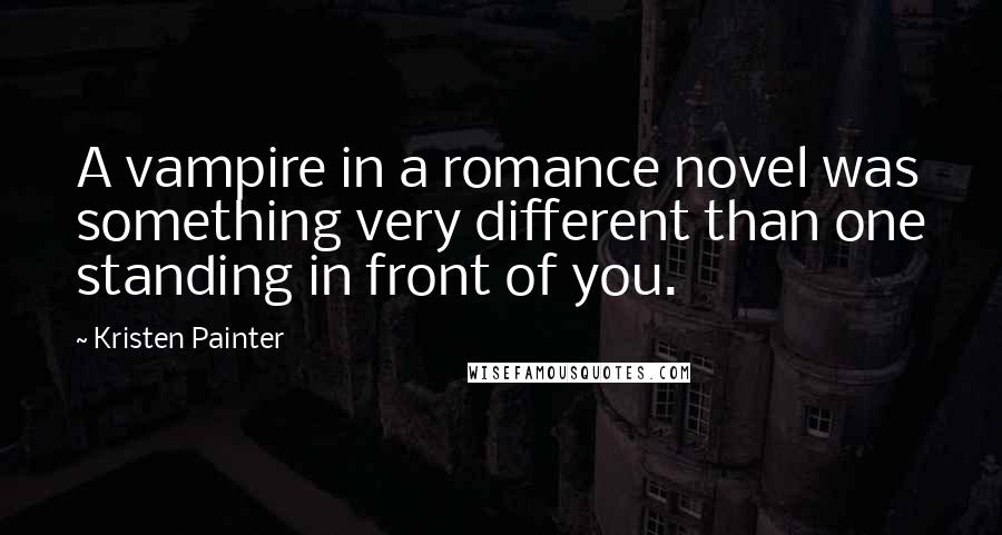 Kristen Painter Quotes: A vampire in a romance novel was something very different than one standing in front of you.