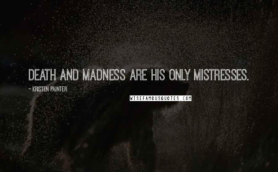 Kristen Painter Quotes: Death and madness are his only mistresses.