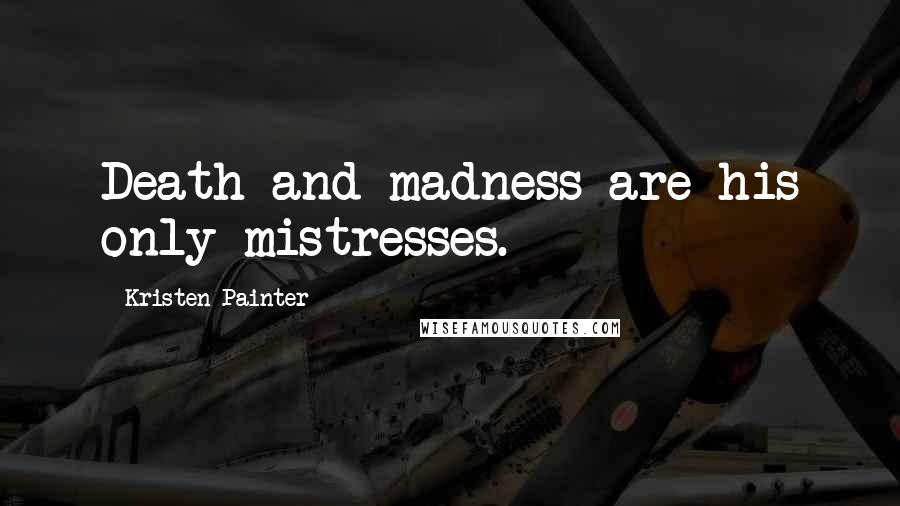 Kristen Painter Quotes: Death and madness are his only mistresses.