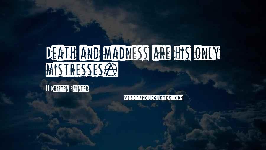 Kristen Painter Quotes: Death and madness are his only mistresses.