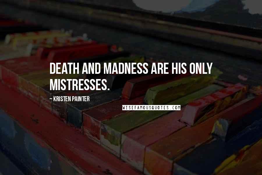 Kristen Painter Quotes: Death and madness are his only mistresses.