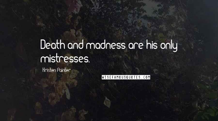 Kristen Painter Quotes: Death and madness are his only mistresses.