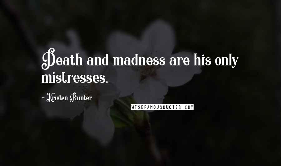 Kristen Painter Quotes: Death and madness are his only mistresses.