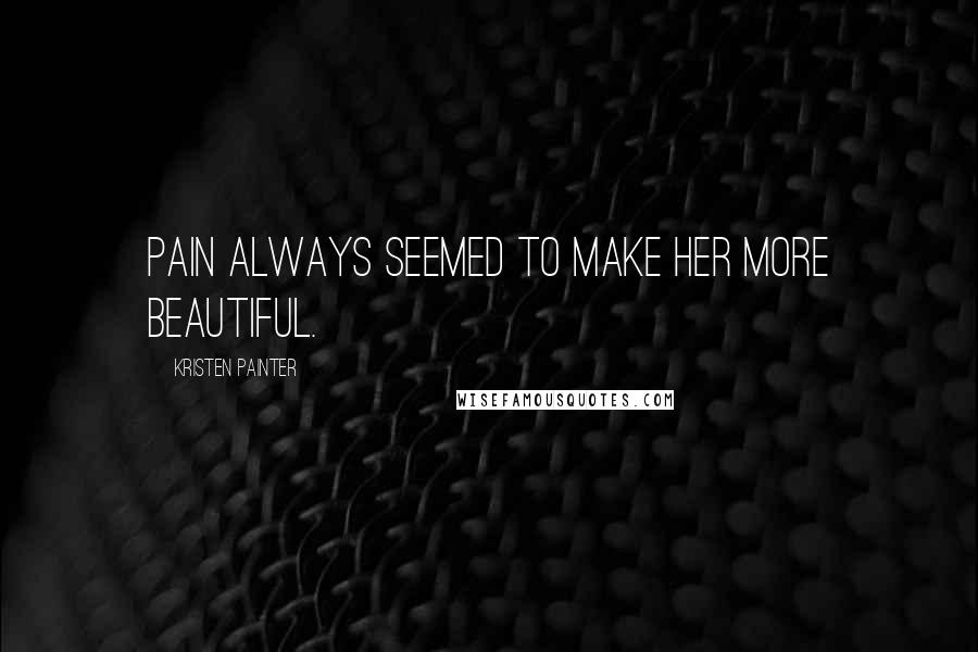 Kristen Painter Quotes: Pain always seemed to make her more beautiful.