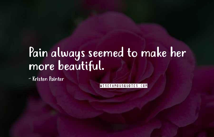 Kristen Painter Quotes: Pain always seemed to make her more beautiful.