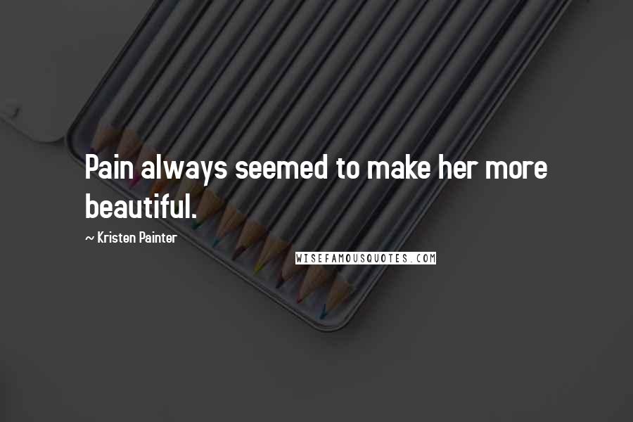 Kristen Painter Quotes: Pain always seemed to make her more beautiful.