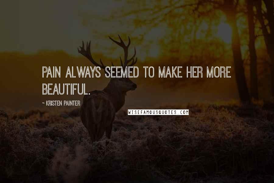 Kristen Painter Quotes: Pain always seemed to make her more beautiful.