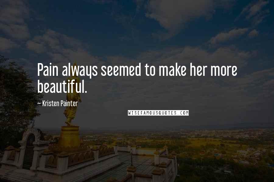 Kristen Painter Quotes: Pain always seemed to make her more beautiful.