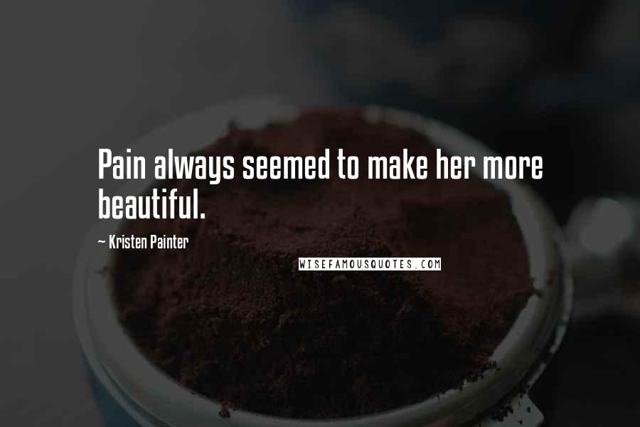 Kristen Painter Quotes: Pain always seemed to make her more beautiful.