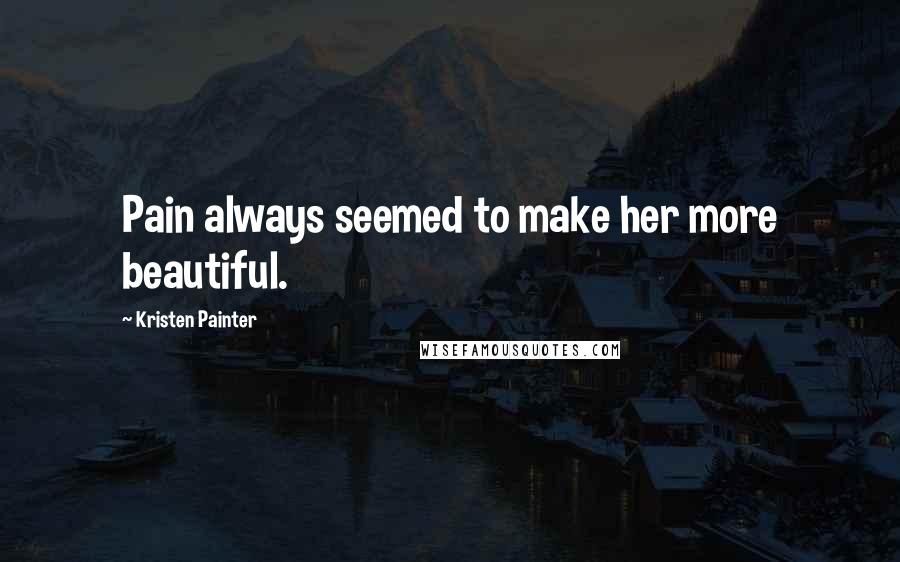 Kristen Painter Quotes: Pain always seemed to make her more beautiful.