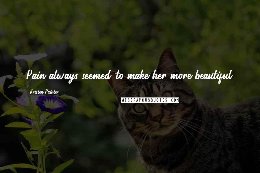 Kristen Painter Quotes: Pain always seemed to make her more beautiful.