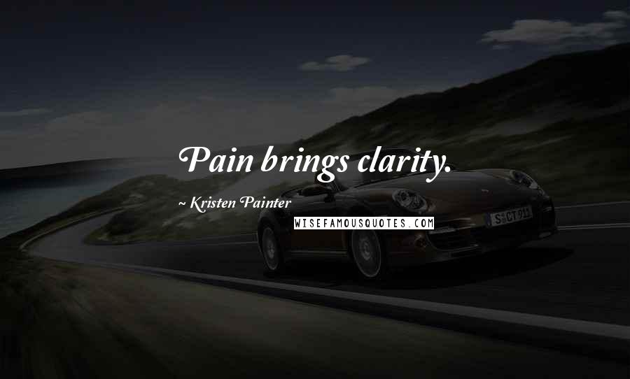 Kristen Painter Quotes: Pain brings clarity.