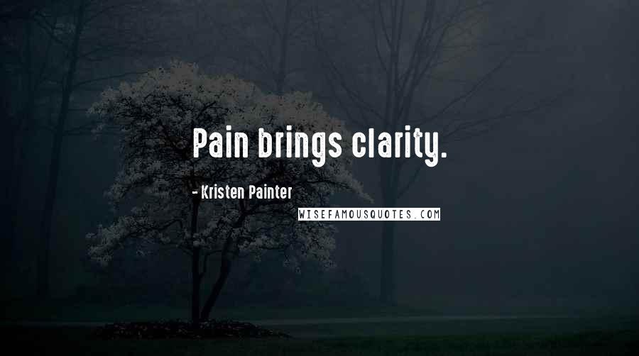 Kristen Painter Quotes: Pain brings clarity.