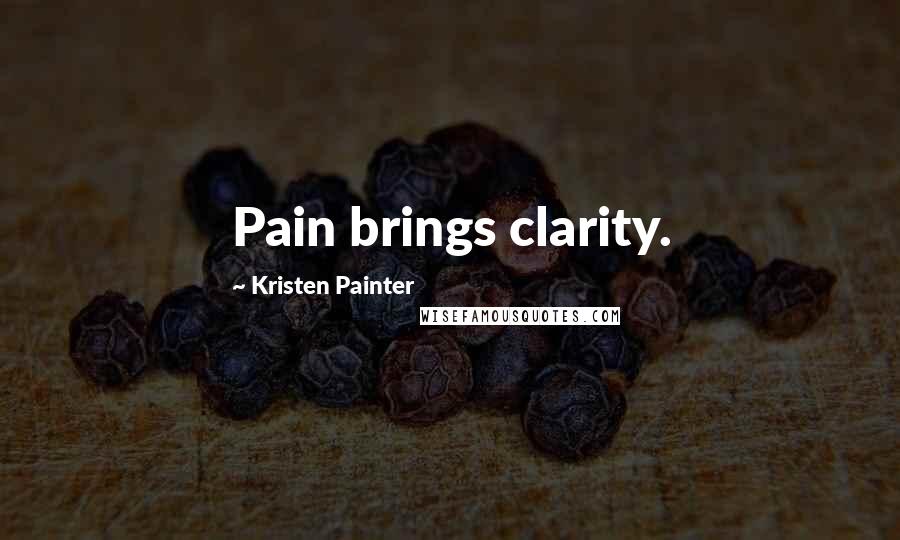 Kristen Painter Quotes: Pain brings clarity.