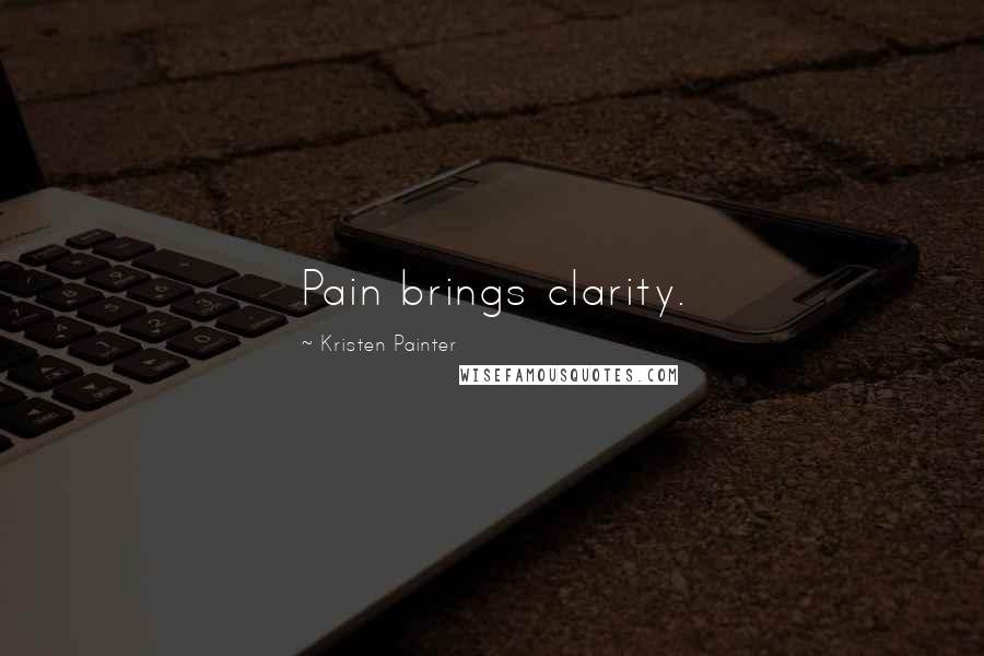 Kristen Painter Quotes: Pain brings clarity.