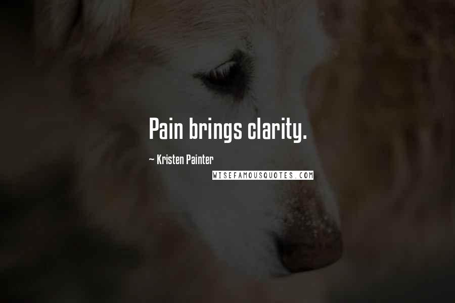 Kristen Painter Quotes: Pain brings clarity.