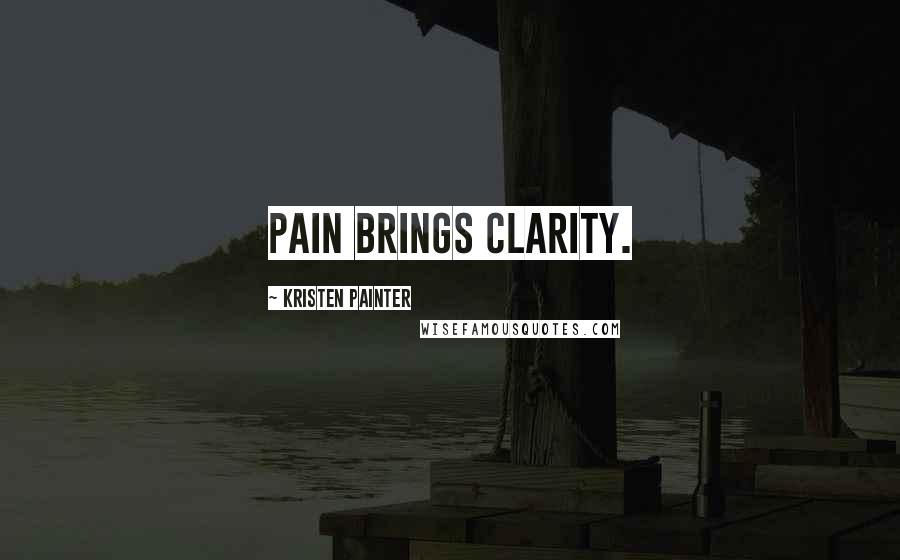 Kristen Painter Quotes: Pain brings clarity.