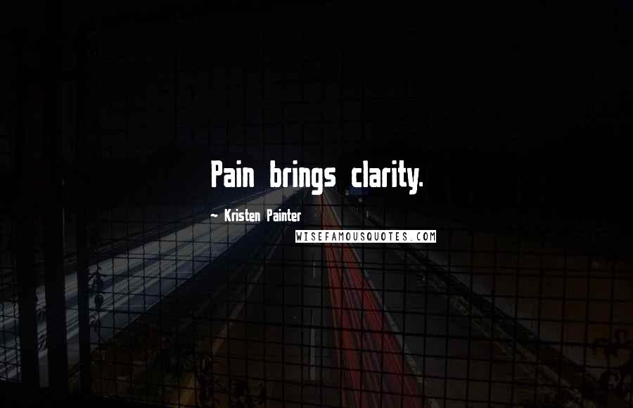 Kristen Painter Quotes: Pain brings clarity.