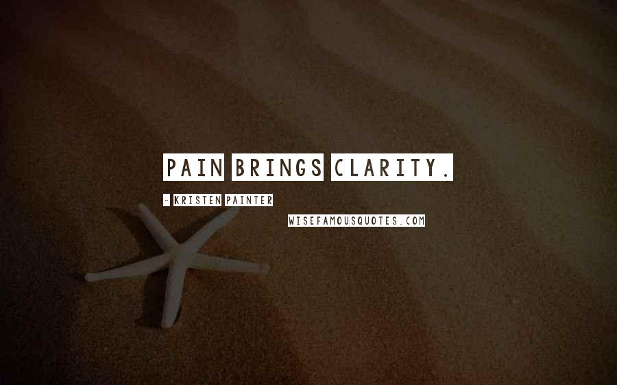 Kristen Painter Quotes: Pain brings clarity.