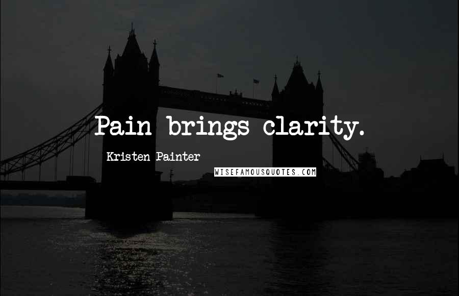 Kristen Painter Quotes: Pain brings clarity.