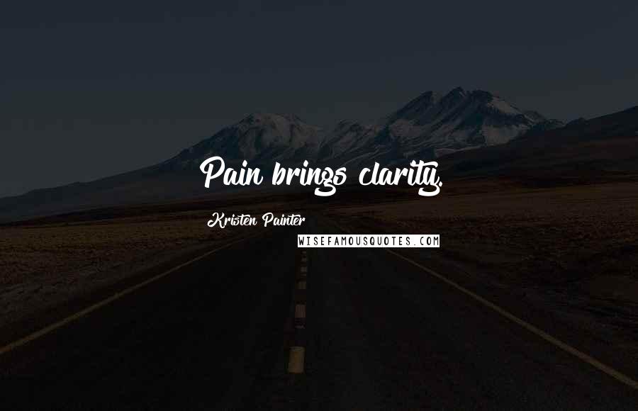 Kristen Painter Quotes: Pain brings clarity.