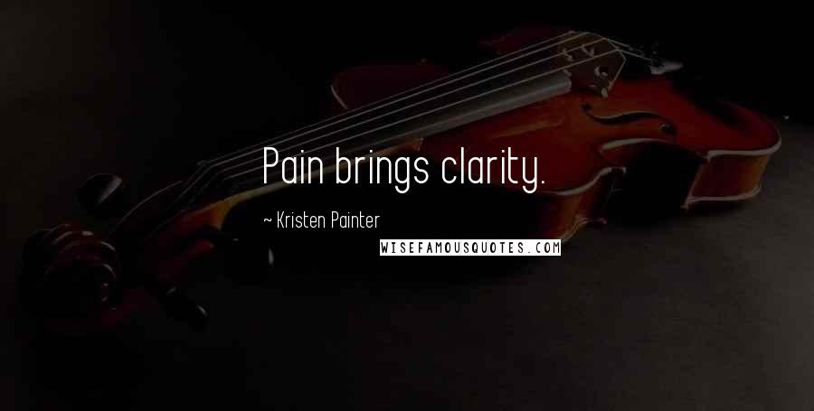 Kristen Painter Quotes: Pain brings clarity.