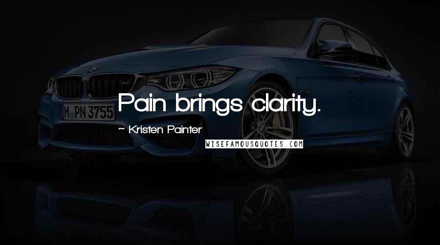 Kristen Painter Quotes: Pain brings clarity.