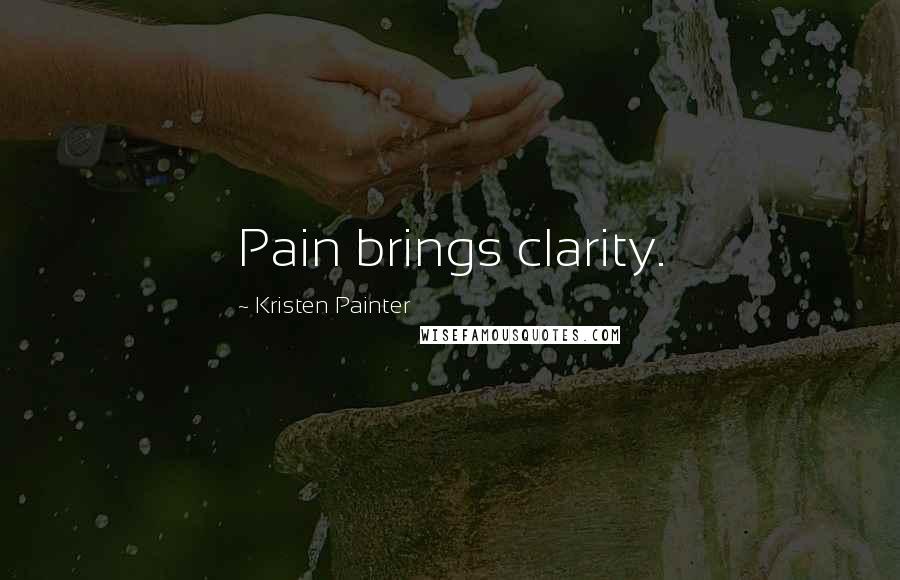 Kristen Painter Quotes: Pain brings clarity.