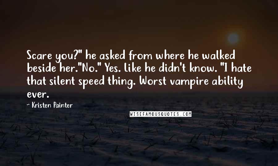 Kristen Painter Quotes: Scare you?" he asked from where he walked beside her."No." Yes. Like he didn't know. "I hate that silent speed thing. Worst vampire ability ever.