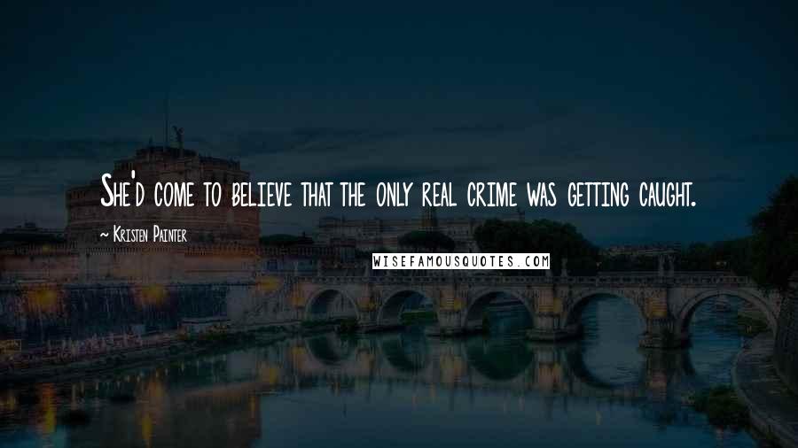 Kristen Painter Quotes: She'd come to believe that the only real crime was getting caught.