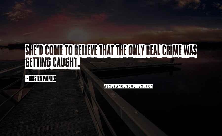 Kristen Painter Quotes: She'd come to believe that the only real crime was getting caught.