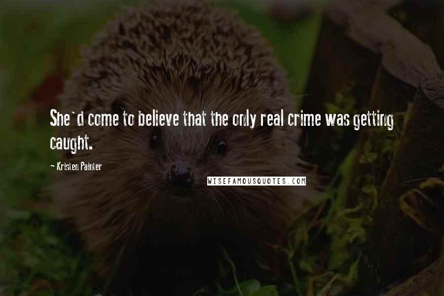 Kristen Painter Quotes: She'd come to believe that the only real crime was getting caught.