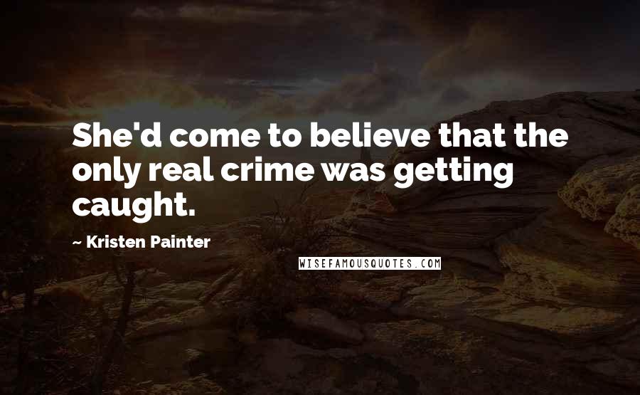 Kristen Painter Quotes: She'd come to believe that the only real crime was getting caught.