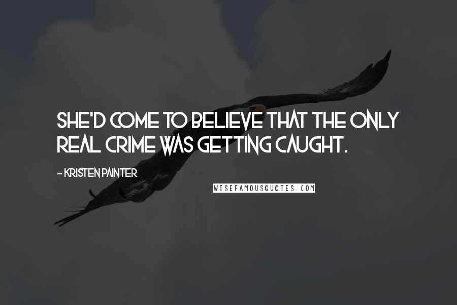 Kristen Painter Quotes: She'd come to believe that the only real crime was getting caught.