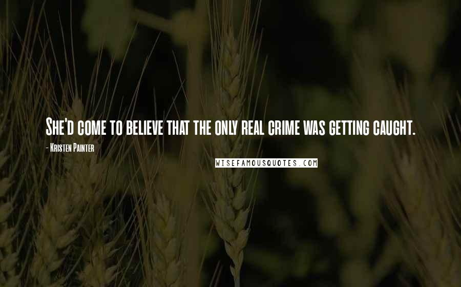 Kristen Painter Quotes: She'd come to believe that the only real crime was getting caught.