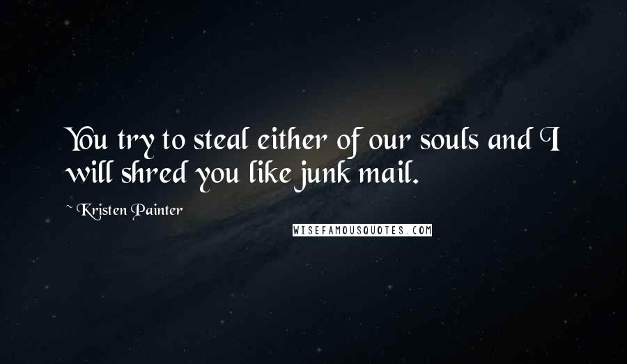 Kristen Painter Quotes: You try to steal either of our souls and I will shred you like junk mail.