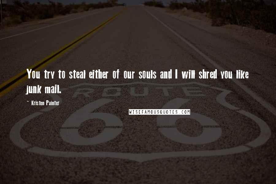 Kristen Painter Quotes: You try to steal either of our souls and I will shred you like junk mail.
