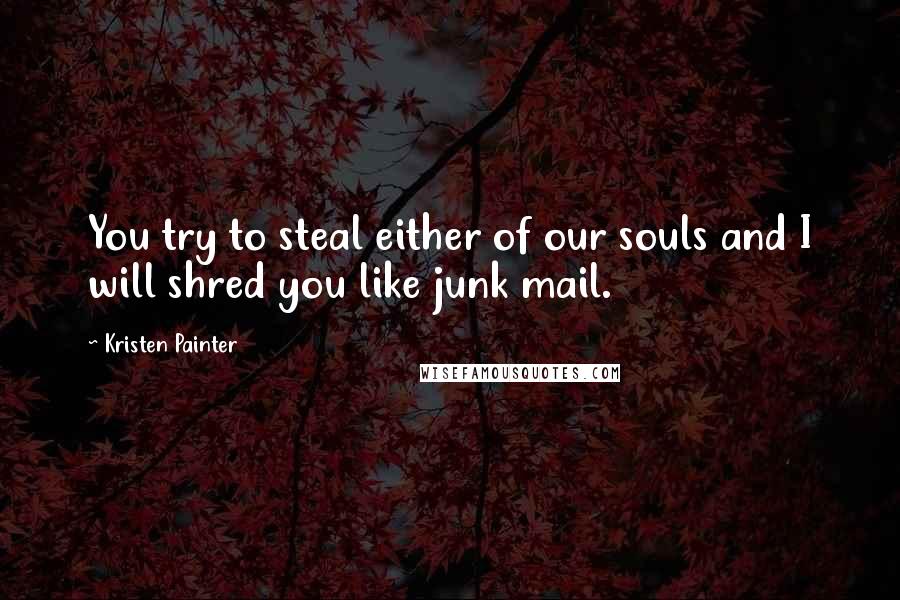 Kristen Painter Quotes: You try to steal either of our souls and I will shred you like junk mail.