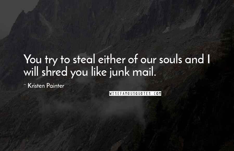 Kristen Painter Quotes: You try to steal either of our souls and I will shred you like junk mail.