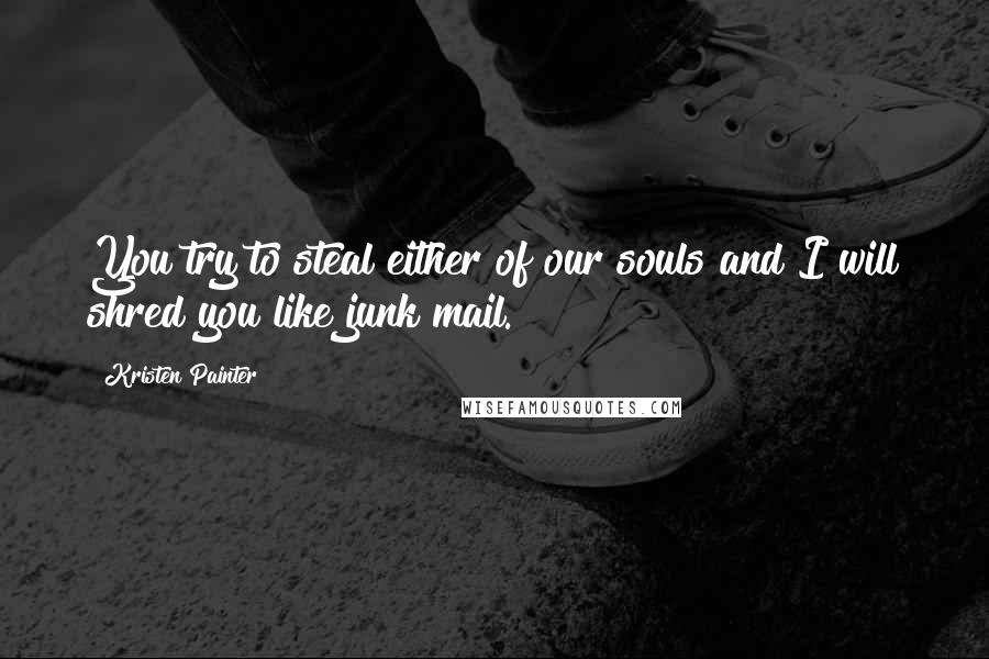 Kristen Painter Quotes: You try to steal either of our souls and I will shred you like junk mail.