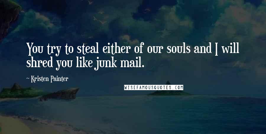 Kristen Painter Quotes: You try to steal either of our souls and I will shred you like junk mail.