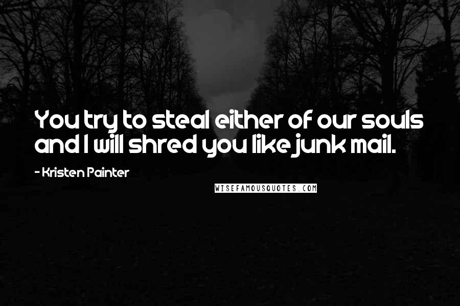 Kristen Painter Quotes: You try to steal either of our souls and I will shred you like junk mail.