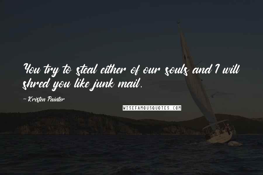 Kristen Painter Quotes: You try to steal either of our souls and I will shred you like junk mail.