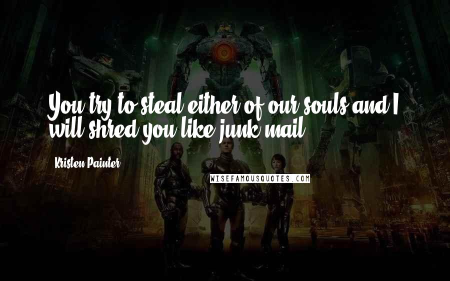 Kristen Painter Quotes: You try to steal either of our souls and I will shred you like junk mail.