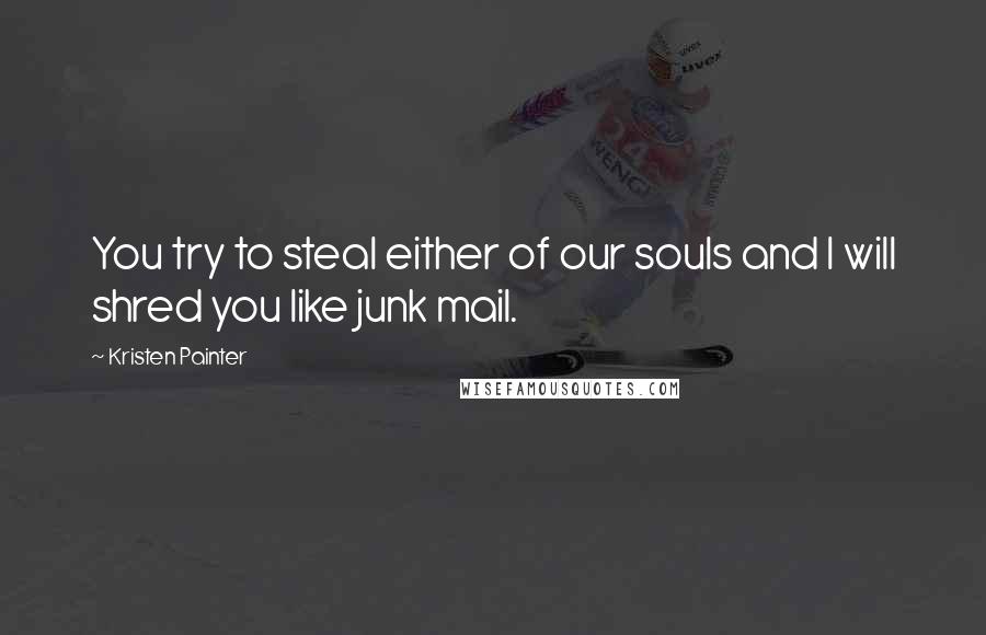 Kristen Painter Quotes: You try to steal either of our souls and I will shred you like junk mail.