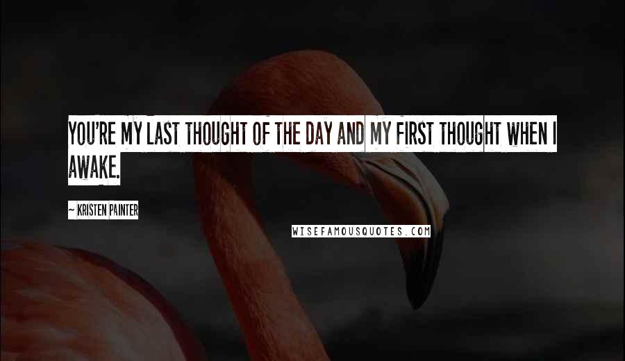 Kristen Painter Quotes: You're my last thought of the day and my first thought when I awake.