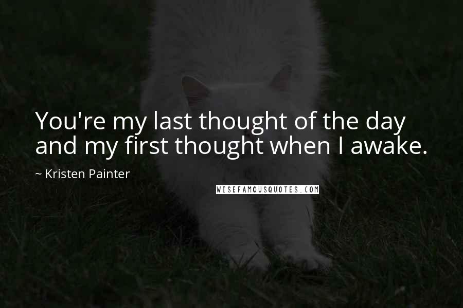 Kristen Painter Quotes: You're my last thought of the day and my first thought when I awake.