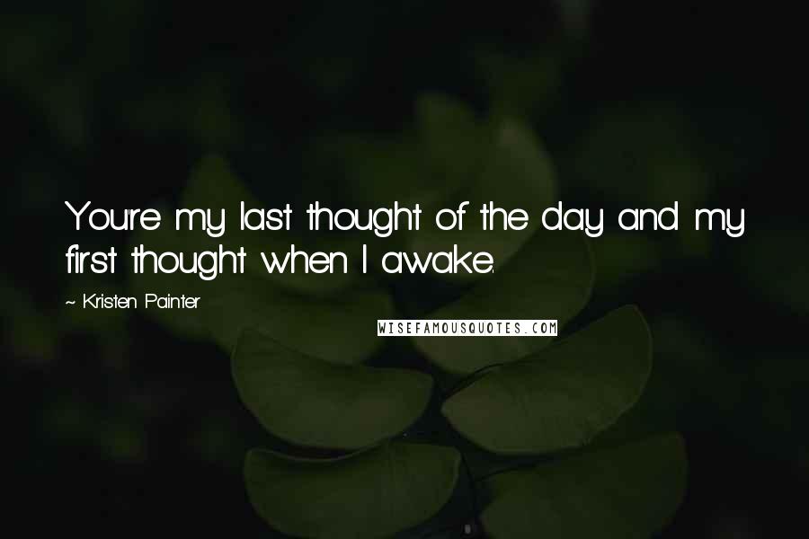 Kristen Painter Quotes: You're my last thought of the day and my first thought when I awake.