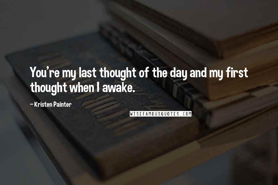 Kristen Painter Quotes: You're my last thought of the day and my first thought when I awake.