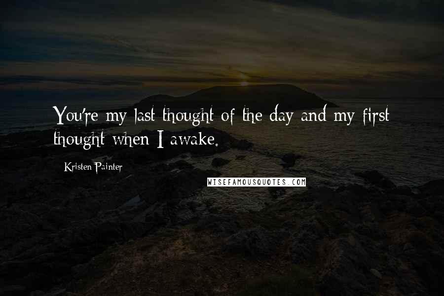 Kristen Painter Quotes: You're my last thought of the day and my first thought when I awake.